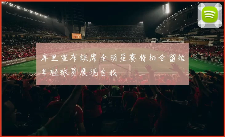 库里宣布缺席全明星赛将机会留给年轻球员展现自我