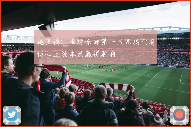 施罗德：面对东部第一活塞我们有信心上场本该赢得胜利