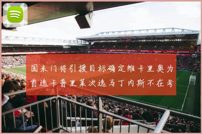 国米门将引援目标确定维卡里奥为首选卡普里莱次选马丁内斯不在考虑之中
