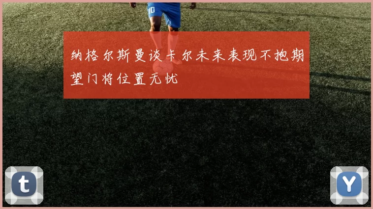 纳格尔斯曼谈卡尔未来表现不抱期望门将位置无忧