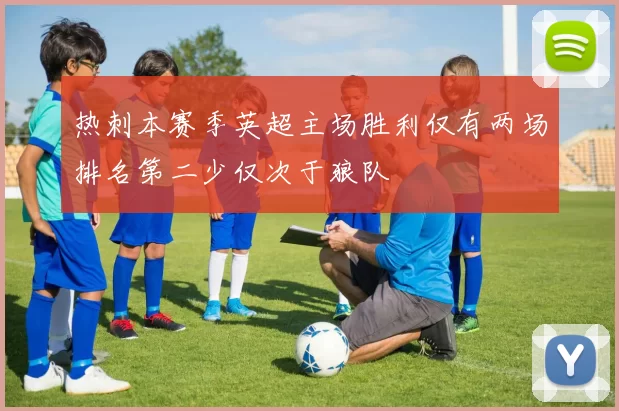热刺本赛季英超主场胜利仅有两场排名第二少仅次于狼队