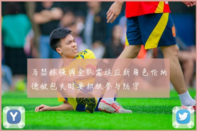 马瑟林强调全队需适应新角色伦纳德被包夹时要积极参与防守